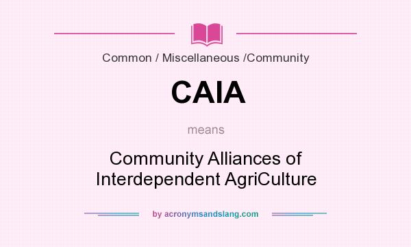 What does CAIA mean? It stands for Community Alliances of Interdependent AgriCulture