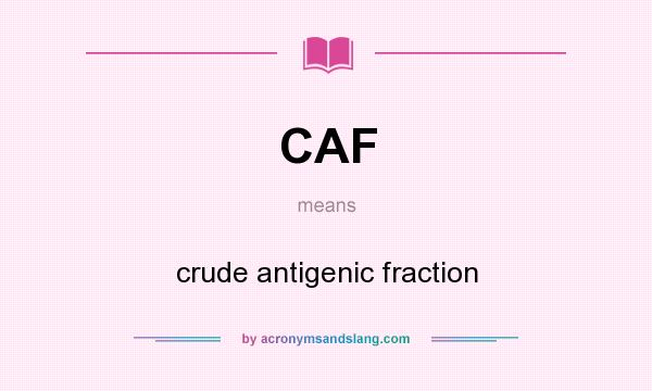 What does CAF mean? It stands for crude antigenic fraction