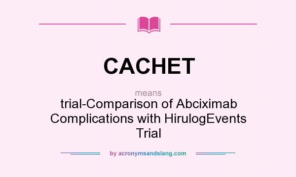 What does CACHET mean? It stands for trial-Comparison of Abciximab Complications with HirulogEvents Trial
