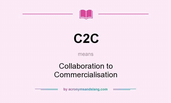 What does C2C mean? It stands for Collaboration to Commercialisation