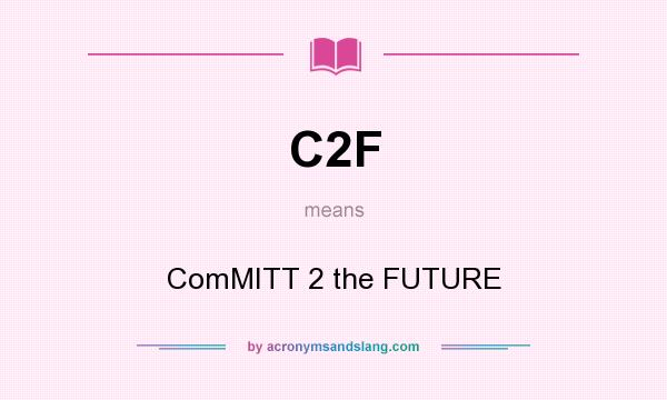 What does C2F mean? It stands for ComMITT 2 the FUTURE