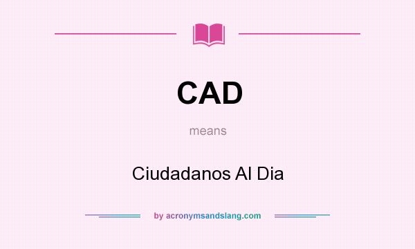 What does CAD mean? It stands for Ciudadanos Al Dia