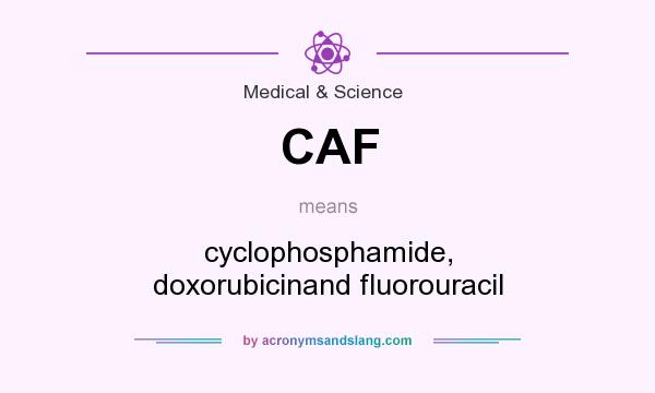 What does CAF mean? It stands for cyclophosphamide, doxorubicinand fluorouracil