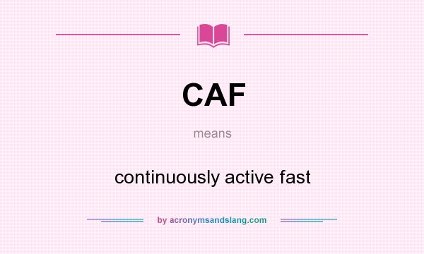 What does CAF mean? It stands for continuously active fast