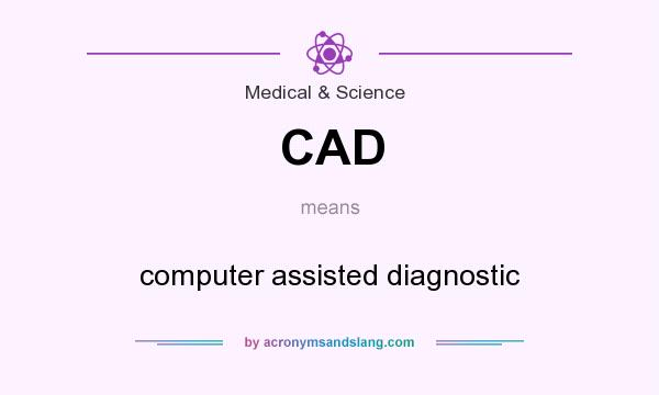 What does CAD mean? It stands for computer assisted diagnostic