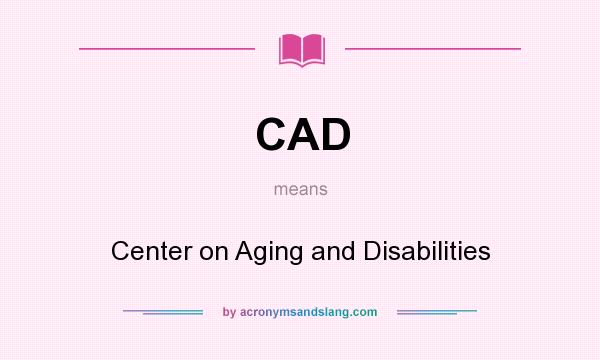 What does CAD mean? It stands for Center on Aging and Disabilities