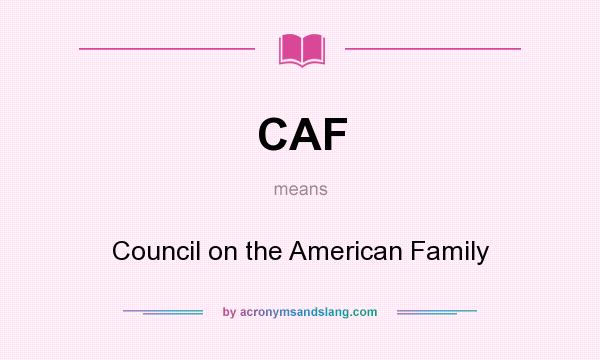 What does CAF mean? It stands for Council on the American Family