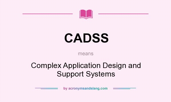 What does CADSS mean? It stands for Complex Application Design and Support Systems