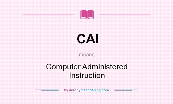 What does CAI mean? It stands for Computer Administered Instruction