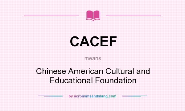 What does CACEF mean? It stands for Chinese American Cultural and Educational Foundation