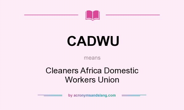 What does CADWU mean? It stands for Cleaners Africa Domestic Workers Union