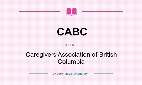 What does CABC mean? It stands for Caregivers Association of British Columbia