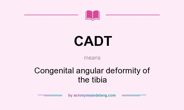 What does CADT mean? It stands for Congenital angular deformity of the tibia