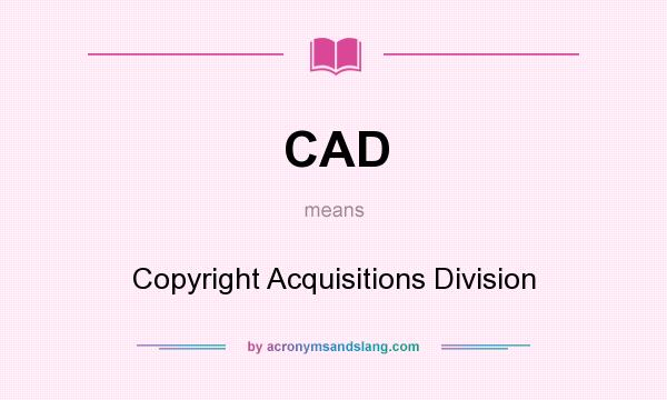 What does CAD mean? It stands for Copyright Acquisitions Division