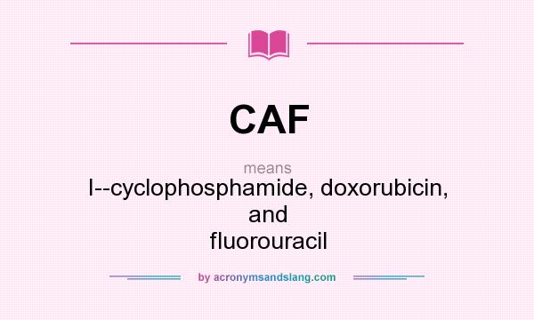 What does CAF mean? It stands for I--cyclophosphamide, doxorubicin, and fluorouracil