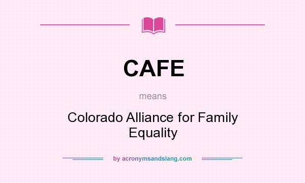 What does CAFE mean? It stands for Colorado Alliance for Family Equality