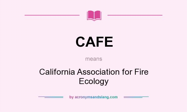 What does CAFE mean? It stands for California Association for Fire Ecology
