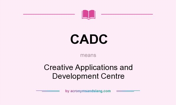 What does CADC mean? It stands for Creative Applications and Development Centre