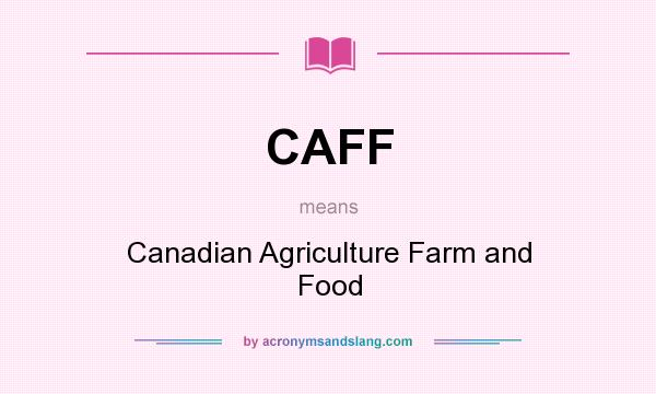 What does CAFF mean? It stands for Canadian Agriculture Farm and Food