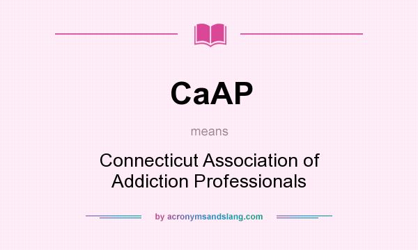 What does CaAP mean? It stands for Connecticut Association of Addiction Professionals