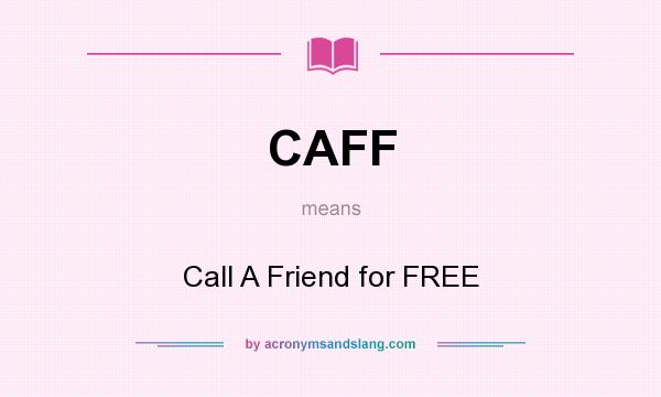 What does CAFF mean? It stands for Call A Friend for FREE