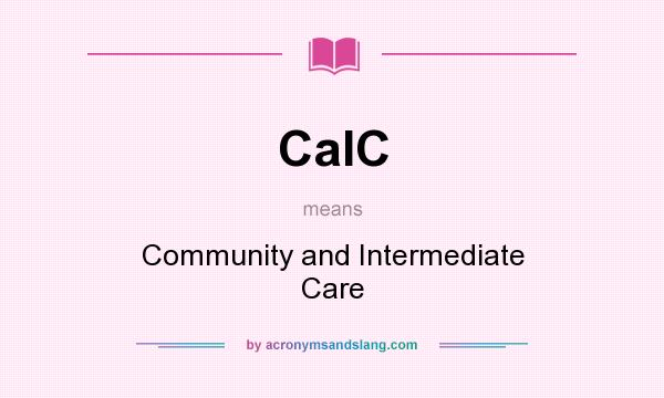 What does CaIC mean? It stands for Community and Intermediate Care