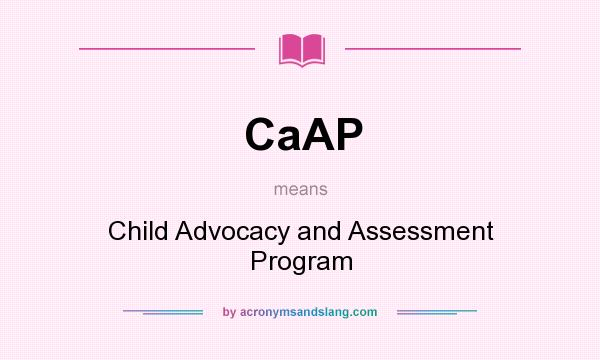 What does CaAP mean? It stands for Child Advocacy and Assessment Program