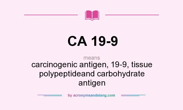 What does CA 19-9 mean? It stands for carcinogenic antigen, 19-9, tissue polypeptideand carbohydrate antigen