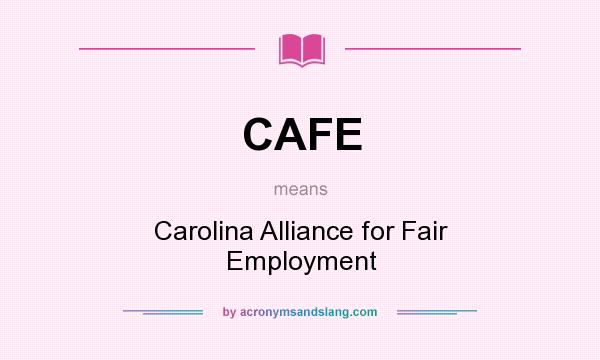 What does CAFE mean? It stands for Carolina Alliance for Fair Employment