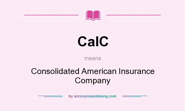 What does CaIC mean? It stands for Consolidated American Insurance Company