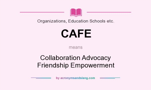 What does CAFE mean? It stands for Collaboration Advocacy Friendship Empowerment