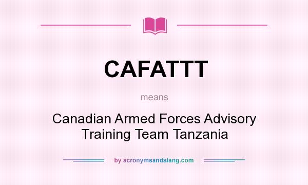 What does CAFATTT mean? It stands for Canadian Armed Forces Advisory Training Team Tanzania