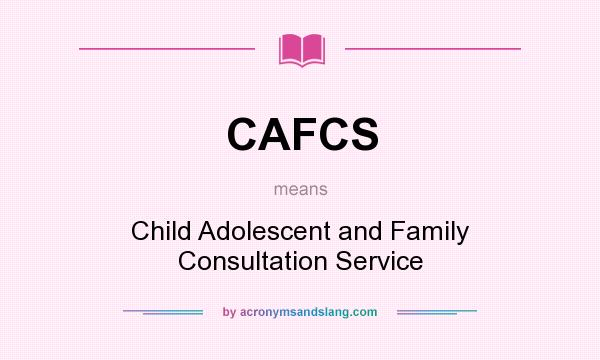 What does CAFCS mean? It stands for Child Adolescent and Family Consultation Service