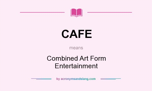 What does CAFE mean? It stands for Combined Art Form Entertainment