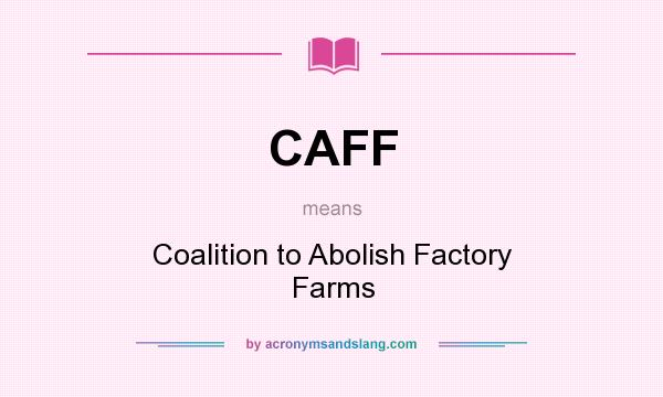 What does CAFF mean? It stands for Coalition to Abolish Factory Farms
