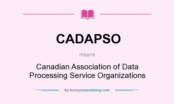 What does CADAPSO mean? It stands for Canadian Association of Data Processing Service Organizations