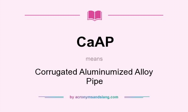 What does CaAP mean? It stands for Corrugated Aluminumized Alloy Pipe