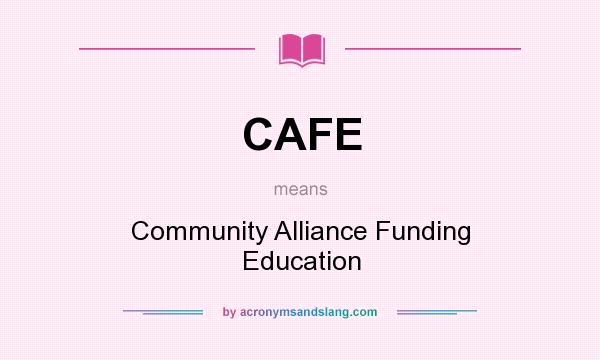 What does CAFE mean? It stands for Community Alliance Funding Education