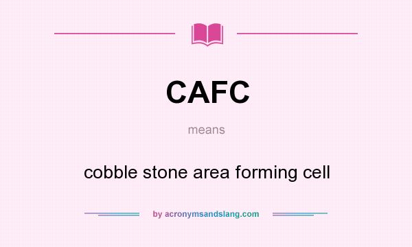 What does CAFC mean? It stands for cobble stone area forming cell