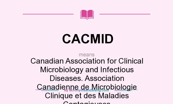 What does CACMID mean? It stands for Canadian Association for Clinical Microbiology and Infectious Diseases. Association Canadienne de Microbiologie Clinique et des Maladies Contagieuses