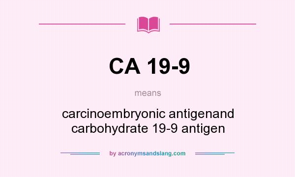 What does CA 19-9 mean? It stands for carcinoembryonic antigenand carbohydrate 19-9 antigen