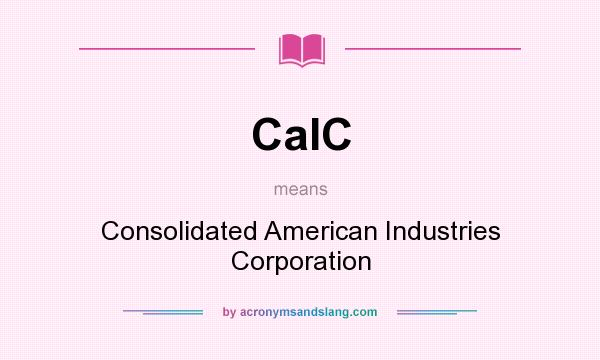 What does CaIC mean? It stands for Consolidated American Industries Corporation