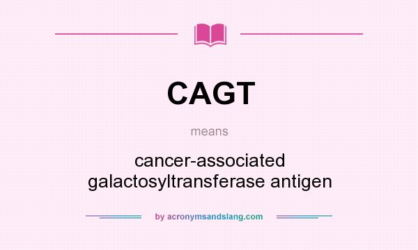 What does CAGT mean? It stands for cancer-associated galactosyltransferase antigen