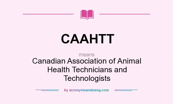 What does CAAHTT mean? - Definition of CAAHTT - CAAHTT stands for Canadian  Association of Animal Health Technicians and Technologists. By  