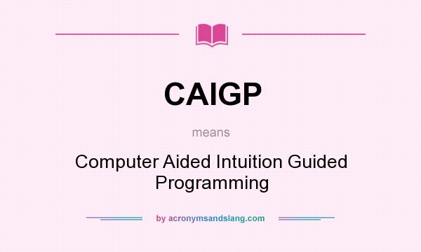 What does CAIGP mean? It stands for Computer Aided Intuition Guided Programming