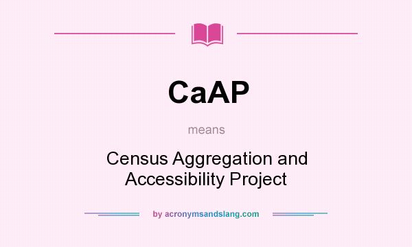 What does CaAP mean? It stands for Census Aggregation and Accessibility Project