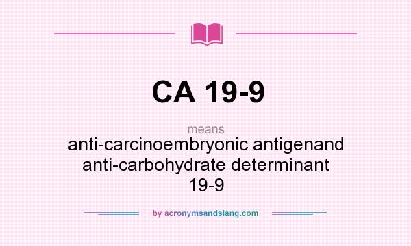 What does CA 19-9 mean? It stands for anti-carcinoembryonic antigenand anti-carbohydrate determinant 19-9