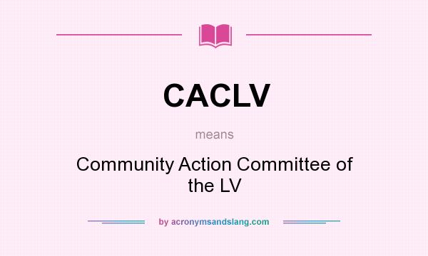 What does CACLV mean? It stands for Community Action Committee of the LV