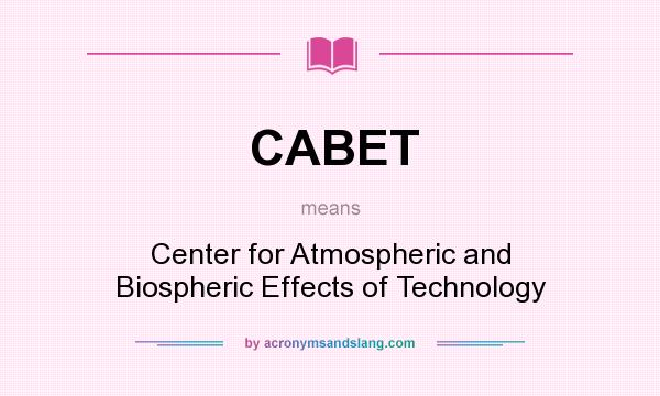 What does CABET mean? It stands for Center for Atmospheric and Biospheric Effects of Technology