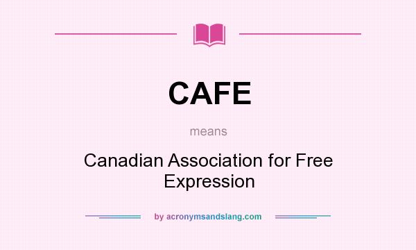 What does CAFE mean? It stands for Canadian Association for Free Expression